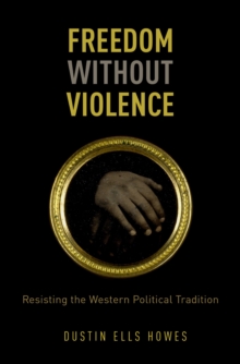 Freedom Without Violence : Resisting the Western Political Tradition