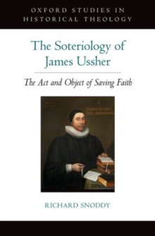 The Soteriology of James Ussher : The Act and Object of Saving Faith, Hardback Book The Soteriology of James Ussher : The Act and Object of Saving Faith, Hardback Book