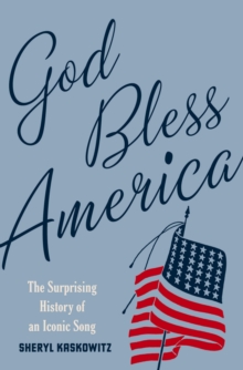 God Bless America : The Surprising History of an Iconic Song