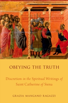 Obeying the Truth : Discretion in the Spiritual Writings of Saint Catherine of Siena