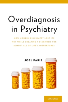 Overdiagnosis in Psychiatry : How Modern Psychiatry Lost Its Way While Creating a Diagnosis for Almost All of Life's Misfortunes