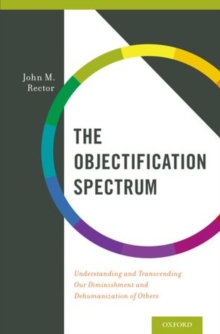 The Objectification Spectrum : Understanding and Transcending Our Diminishment and Dehumanization of Others, Hardback Book The Objectification Spectrum : Understanding and Transcending Our Diminishment and Dehumanization of Others, Hardback Book