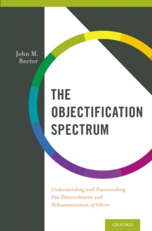 The Objectification Spectrum : Understanding and Transcending Our Diminishment and Dehumanization of Others