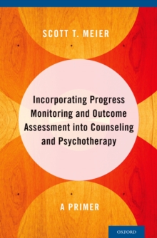 Incorporating Progress Monitoring and Outcome Assessment into Counseling and Psychotherapy : A Primer