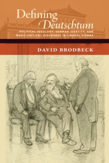 Defining Deutschtum : Political Ideology, German Identity, and Music-Critical Discourse in Liberal Vienna