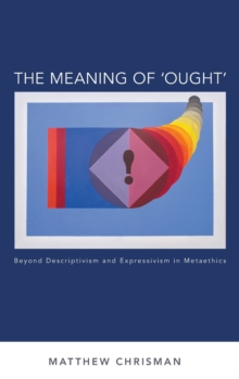 The Meaning of 'Ought' : Beyond Descriptivism and Expressivism in Metaethics, Hardback Book The Meaning of 'Ought' : Beyond Descriptivism and Expressivism in Metaethics, Hardback Book