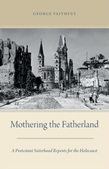 Mothering the Fatherland : A Protestant Sisterhood Repents for the Holocaust