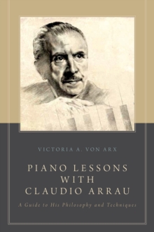 Piano Lessons with Claudio Arrau : A Guide to His Philosophy and Techniques