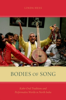 Bodies of Song : Kabir Oral Traditions and Performative Worlds in North India