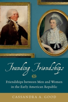 Founding Friendships : Friendships between Men and Women in the Early American Republic