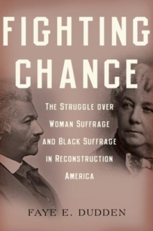 Fighting Chance : The Struggle over Woman Suffrage and Black Suffrage in Reconstruction America, Paperback / softback Book Fighting Chance : The Struggle over Woman Suffrage and Black Suffrage in Reconstruction America, Paperback / softback Book