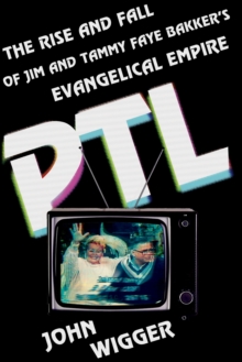 PTL : The Rise and Fall of Jim and Tammy Faye Bakker's Evangelical Empire