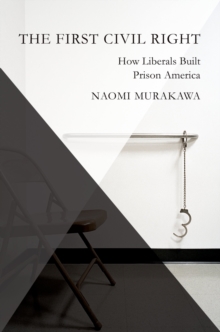 The First Civil Right : How Liberals Built Prison America