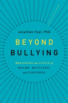 Beyond Bullying : Breaking the Cycle of Shame, Bullying, and Violence