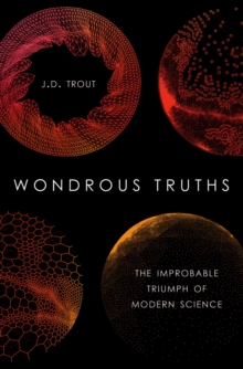 Wondrous Truths : The Improbable Triumph of Modern Science