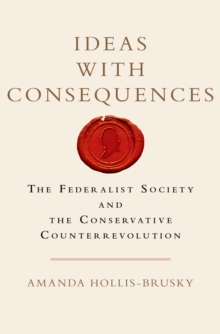 Ideas with Consequences : The Federalist Society and the Conservative Counterrevolution