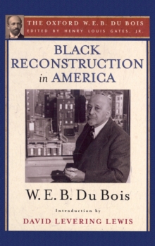 Black Reconstruction in America (The Oxford W. E. B. Du Bois) : An Essay Toward a History of the Part Which Black Folk Played in the Attempt to Reconstruct Democracy in America, 1860-1880