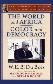 The World and Africa and Color and Democracy (The Oxford W. E. B. Du Bois), Paperback / softback Book The World and Africa and Color and Democracy (The Oxford W. E. B. Du Bois), Paperback / softback Book