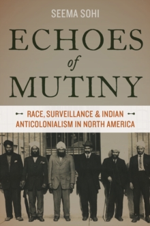 Echoes of Mutiny : Race, Surveillance, and Indian Anticolonialism in North America