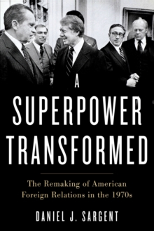 A Superpower Transformed : The Remaking of American Foreign Relations in the 1970s