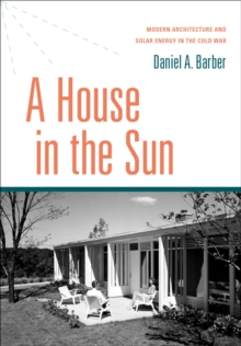 A House in the Sun : Modern Architecture and Solar Energy in the Cold War