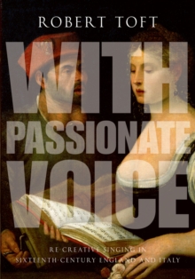 With Passionate Voice : Re-Creative Singing in Sixteenth-Century England and Italy