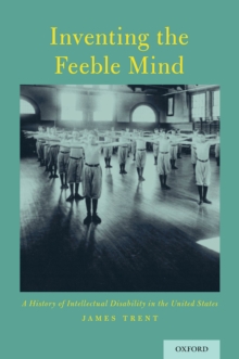 Inventing the Feeble Mind : A History of Intellectual Disability in the United States