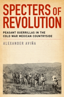 Specters of Revolution : Peasant Guerrillas in the Cold War Mexican Countryside