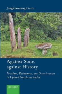 Against State, Against History : Freedom, Resistance, and Statelessness in Upland Northeast India, Hardback Book Against State, Against History : Freedom, Resistance, and Statelessness in Upland Northeast India, Hardback Book