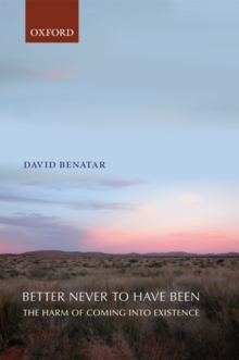 Better Never To Have Been : The Harm Of Coming Into Existence