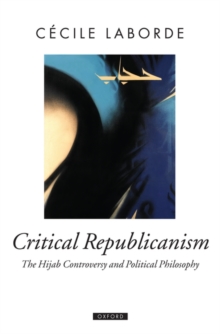 Critical Republicanism : The Hijab Controversy and Political Philosophy, Hardback Book Critical Republicanism : The Hijab Controversy and Political Philosophy, Hardback Book