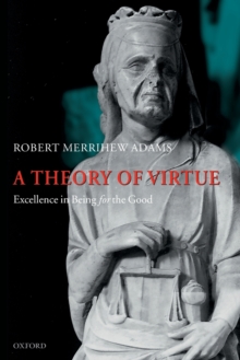 A Theory of Virtue : Excellence in Being for the Good, Paperback / softback Book A Theory of Virtue : Excellence in Being for the Good, Paperback / softback Book