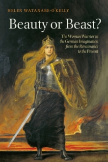 Beauty or Beast? : The Woman Warrior in the German Imagination from the Renaissance to the Present, Hardback Book Beauty or Beast? : The Woman Warrior in the German Imagination from the Renaissance to the Present, Hardback Book