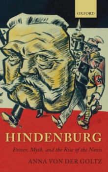 Hindenburg : Power, Myth, and the Rise of the Nazis, Hardback Book Hindenburg : Power, Myth, and the Rise of the Nazis, Hardback Book