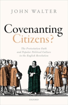 Covenanting Citizens : The Protestation Oath and Popular Political Culture in the English Revolution, Hardback Book Covenanting Citizens : The Protestation Oath and Popular Political Culture in the English Revolution, Hardback Book