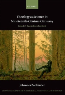 Theology as Science in Nineteenth-Century Germany : From F.C. Baur to Ernst Troeltsch, Hardback Book Theology as Science in Nineteenth-Century Germany : From F.C. Baur to Ernst Troeltsch, Hardback Book