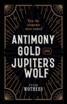 Antimony, Gold, and Jupiter's Wolf : How the elements were named, Hardback Book Antimony, Gold, and Jupiter's Wolf : How the elements were named, Hardback Book