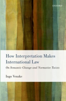How Interpretation Makes International Law : On Semantic Change and Normative Twists, Hardback Book How Interpretation Makes International Law : On Semantic Change and Normative Twists, Hardback Book