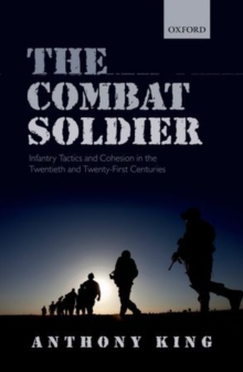 The Combat Soldier : Infantry Tactics and Cohesion in the Twentieth and Twenty-First Centuries, Hardback Book The Combat Soldier : Infantry Tactics and Cohesion in the Twentieth and Twenty-First Centuries, Hardback Book
