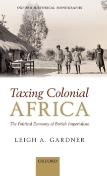 Taxing Colonial Africa : The Political Economy of British Imperialism, Hardback Book Taxing Colonial Africa : The Political Economy of British Imperialism, Hardback Book