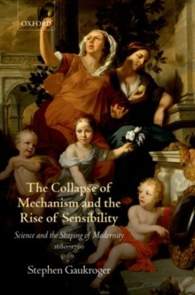 The Collapse of Mechanism and the Rise of Sensibility : Science and the Shaping of Modernity, 1680-1760, Paperback / softback Book The Collapse of Mechanism and the Rise of Sensibility : Science and the Shaping of Modernity, 1680-1760, Paperback / softback Book