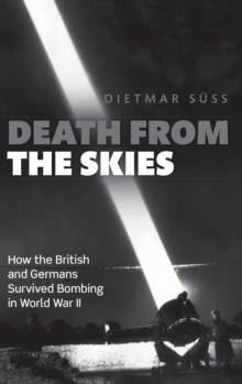 Death from the Skies : How the British and Germans Survived Bombing in World War II, Hardback Book Death from the Skies : How the British and Germans Survived Bombing in World War II, Hardback Book