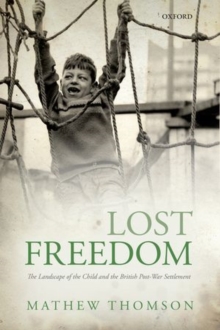 Lost Freedom : The Landscape of the Child and the British Post-War Settlement, Hardback Book Lost Freedom : The Landscape of the Child and the British Post-War Settlement, Hardback Book