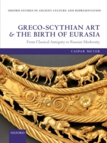 Greco-Scythian Art and the Birth of Eurasia : From Classical Antiquity to Russian Modernity, Hardback Book Greco-Scythian Art and the Birth of Eurasia : From Classical Antiquity to Russian Modernity, Hardback Book