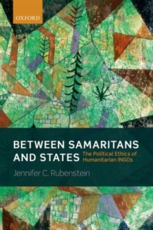 Between Samaritans and States : The Political Ethics of Humanitarian INGOs, Hardback Book Between Samaritans and States : The Political Ethics of Humanitarian INGOs, Hardback Book