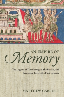 An Empire of Memory : The Legend of Charlemagne, the Franks, and Jerusalem before the First Crusade, Paperback / softback Book An Empire of Memory : The Legend of Charlemagne, the Franks, and Jerusalem before the First Crusade, Paperback / softback Book