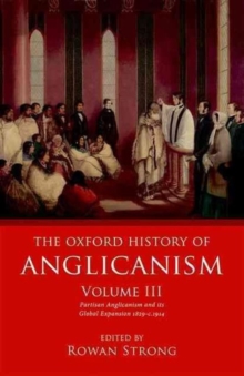 The Oxford History of Anglicanism, Volume III : Partisan Anglicanism and its Global Expansion 1829-c. 1914, Hardback Book The Oxford History of Anglicanism, Volume III : Partisan Anglicanism and its Global Expansion 1829-c. 1914, Hardback Book