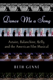 Dance Me a Song : Astaire, Balanchine, Kelly, and the American Film Musical