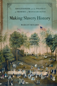 Making Slavery History : Abolitionism and the Politics of Memory in Massachusetts