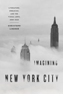 Imagining New York City : Literature, Urbanism, and the Visual Arts, 1890-1940